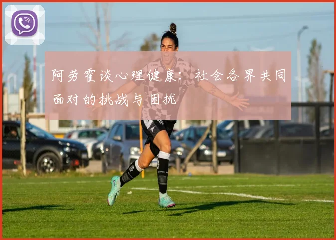 阿劳霍谈心理健康：社会各界共同面对的挑战与困扰