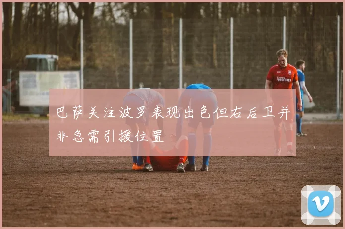 巴萨关注波罗表现出色但右后卫并非急需引援位置